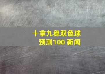 十拿九稳双色球预测100 新闻